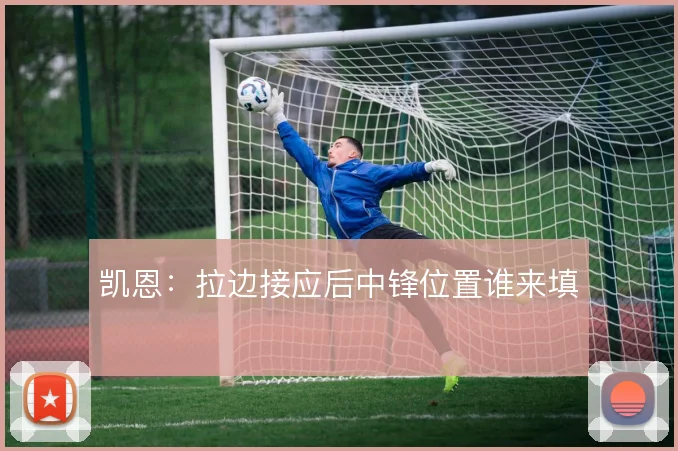 凯恩：拉边接应后中锋位置谁来填