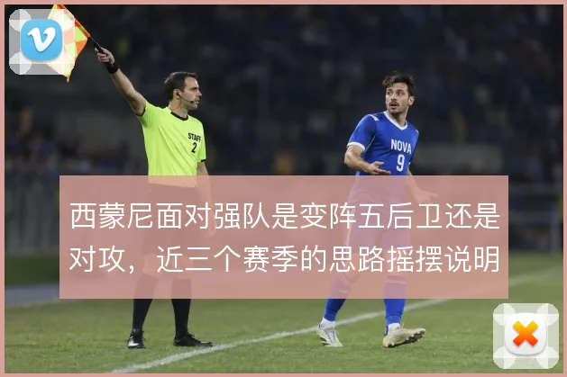 西蒙尼面对强队是变阵五后卫还是对攻，近三个赛季的思路摇摆说明什么