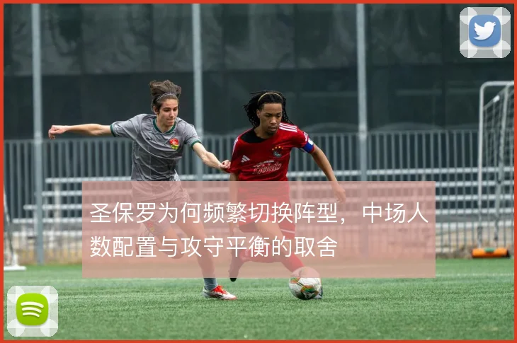 圣保罗为何频繁切换阵型,中场人数配置与攻守平衡的取舍